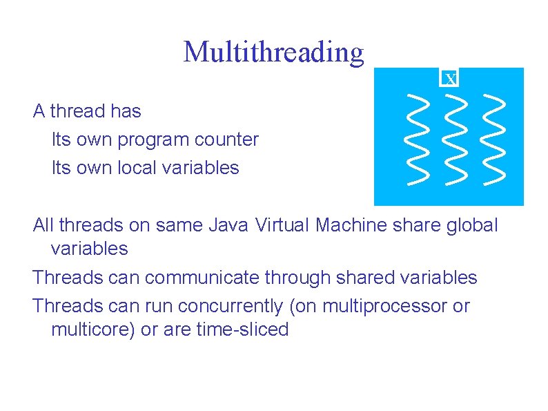 Multithreading X A thread has Its own program counter Its own local variables All