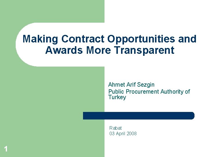 Making Contract Opportunities and Awards More Transparent Ahmet Arif Sezgin Public Procurement Authority of