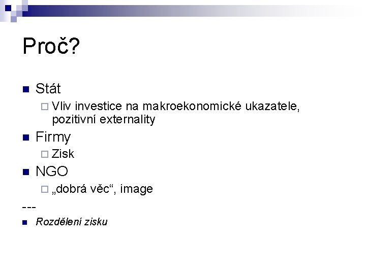 Proč? n Stát ¨ Vliv investice na makroekonomické ukazatele, pozitivní externality n Firmy ¨