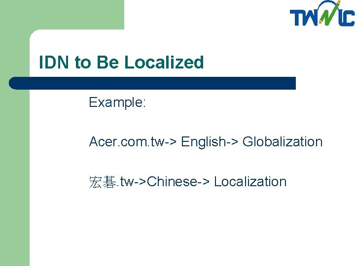 IDN to Be Localized Example: Acer. com. tw-> English-> Globalization 宏碁. tw->Chinese-> Localization 