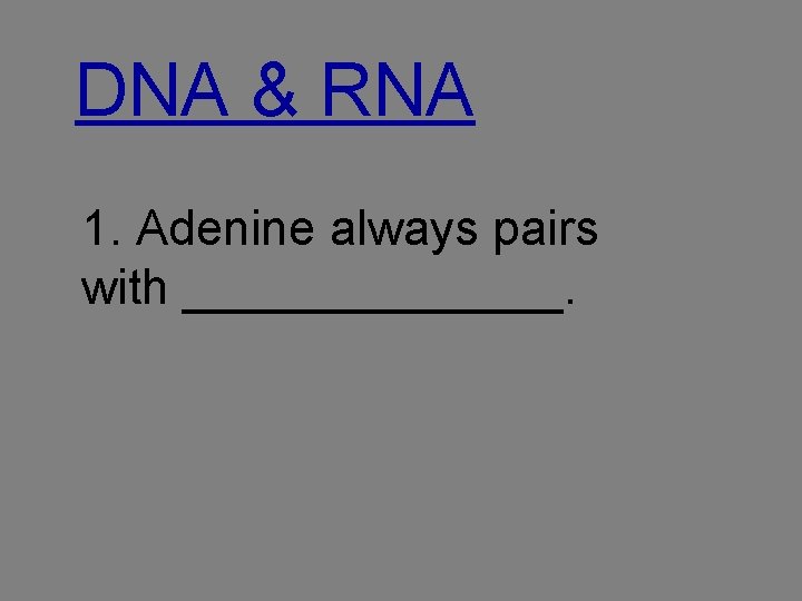 DNA & RNA 1. Adenine always pairs with _______. 