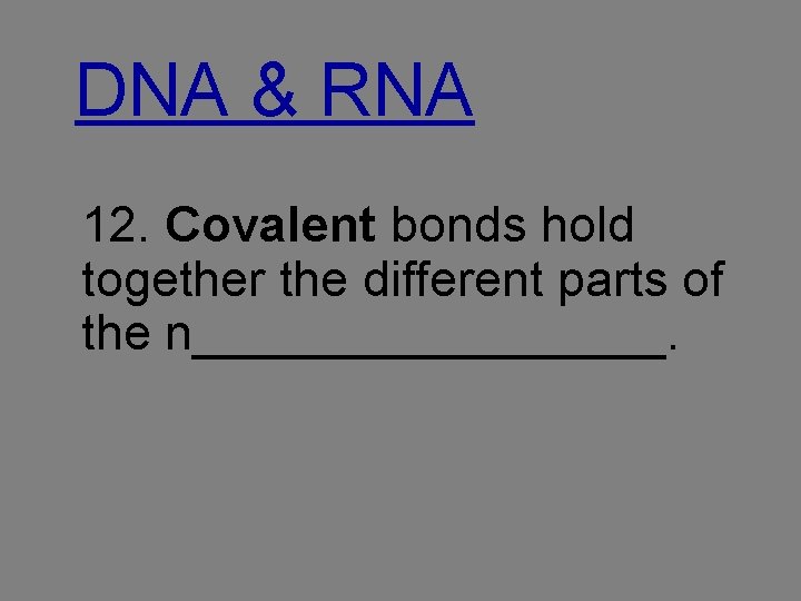 DNA & RNA 12. Covalent bonds hold together the different parts of the n_________.