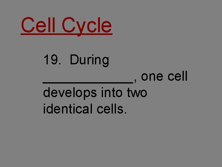 Cell Cycle 19. During ______, one cell develops into two identical cells. 