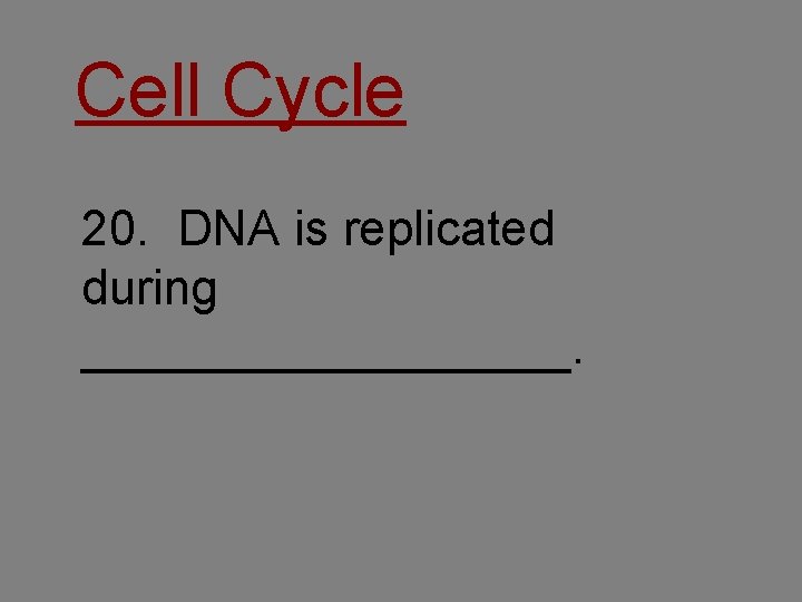 Cell Cycle 20. DNA is replicated during _________. 