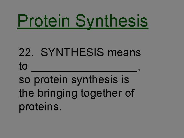 Protein Synthesis 22. SYNTHESIS means to _________, so protein synthesis is the bringing together