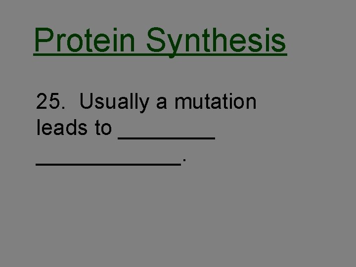 Protein Synthesis 25. Usually a mutation leads to ____________. 