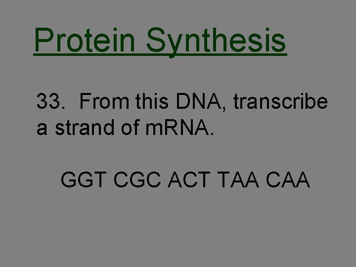 Protein Synthesis 33. From this DNA, transcribe a strand of m. RNA. GGT CGC