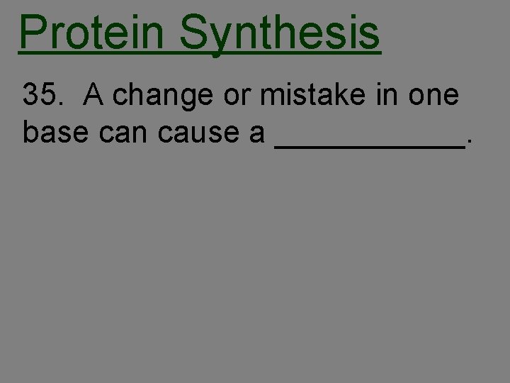 Protein Synthesis 35. A change or mistake in one base can cause a ______.