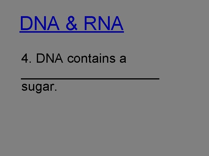 DNA & RNA 4. DNA contains a __________ sugar. 