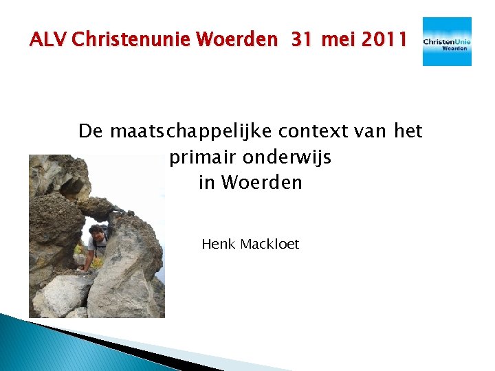 ALV Christenunie Woerden 31 mei 2011 De maatschappelijke context van het primair onderwijs in ALV Christenunie Woerden 31 mei 2011 De maatschappelijke context van het primair onderwijs in