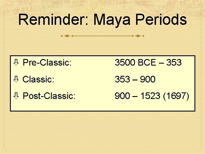 Reminder: Maya Periods Pre-Classic: 3500 BCE – 353 Classic: 353 – 900 Post-Classic: 900