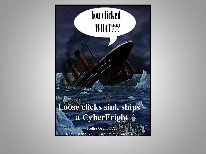 Loose clicks sink ships – a Cyber. Fright Kellie Graff, CCA Administrator - St.