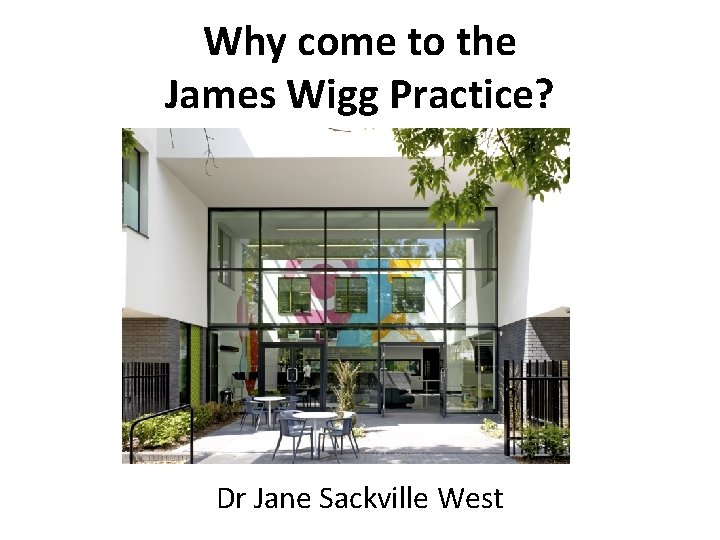 Why come to the James Wigg Practice? Dr Jane Sackville West 