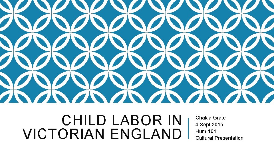CHILD LABOR IN VICTORIAN ENGLAND Chakia Grate 4 Sept 2015 Hum 101 Cultural Presentation