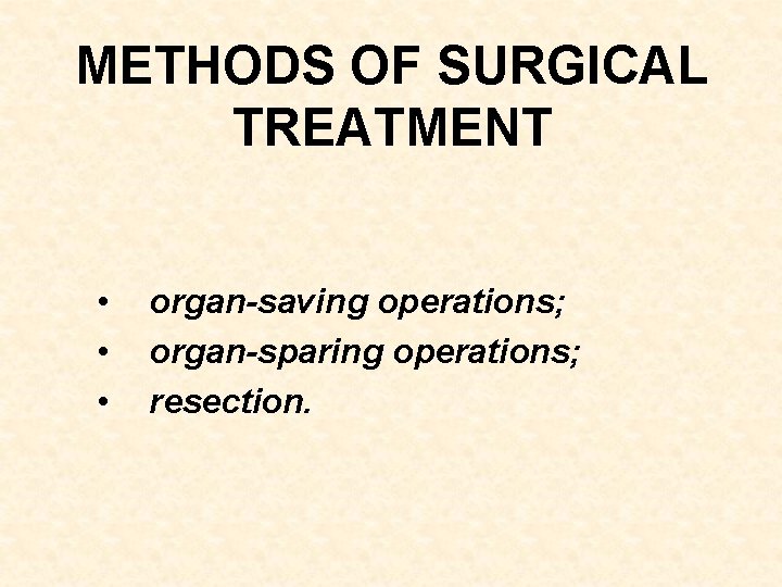 METHODS OF SURGICAL TREATMENT • • • organ-saving operations; organ-sparing operations; resection. 