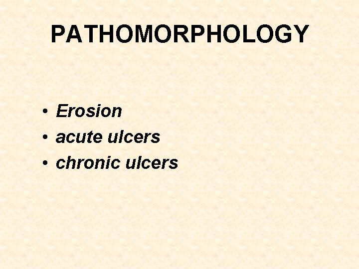 PATHOMORPHOLOGY • Erosion • acute ulcers • chronic ulcers 