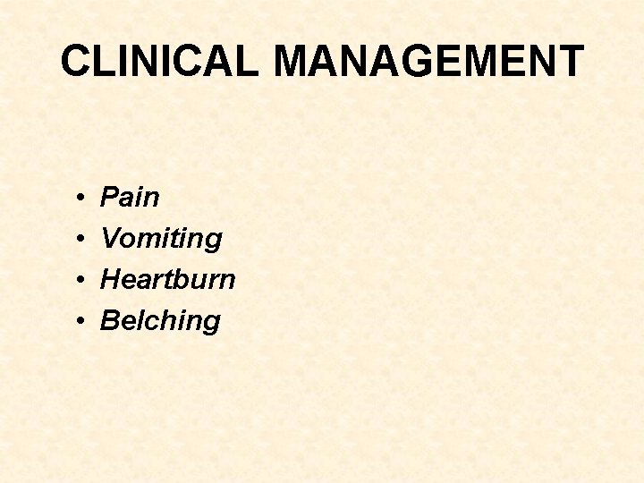 CLINICAL MANAGEMENT • • Pain Vomiting Heartburn Belching 