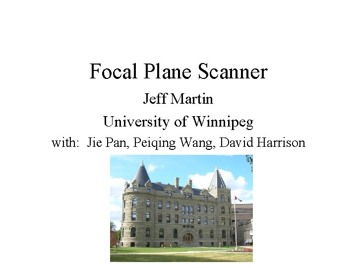 Focal Plane Scanner Jeff Martin University of Winnipeg with: Jie Pan, Peiqing Wang, David