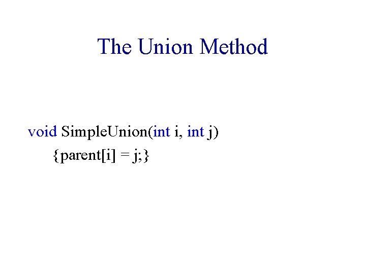 The Union Method void Simple. Union(int i, int j) {parent[i] = j; } 