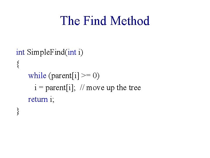 The Find Method int Simple. Find(int i) { while (parent[i] >= 0) i =