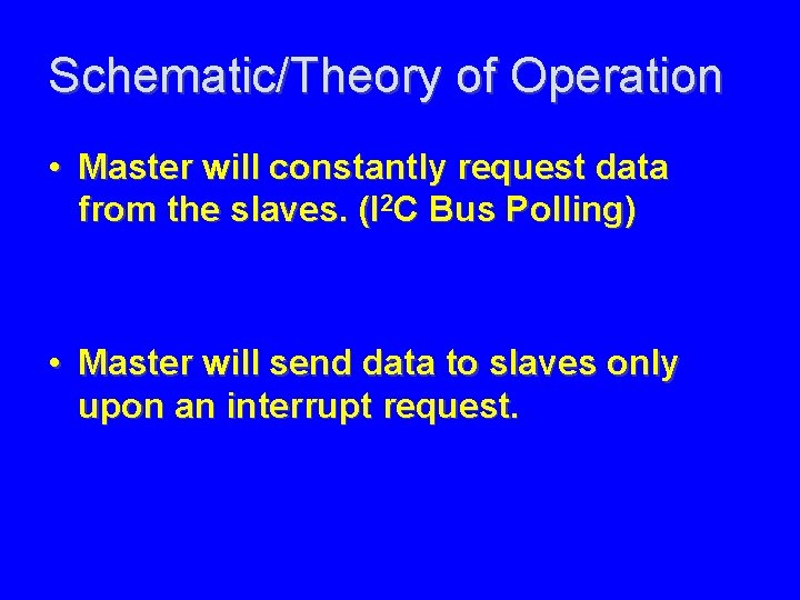 Schematic/Theory of Operation • Master will constantly request data from the slaves. (I 2