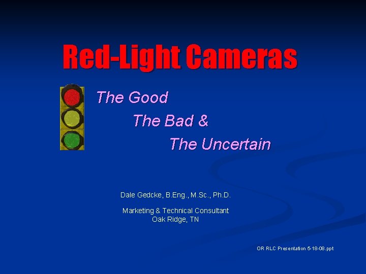 Red-Light Cameras The Good The Bad & The Uncertain Dale Gedcke, B. Eng. ,