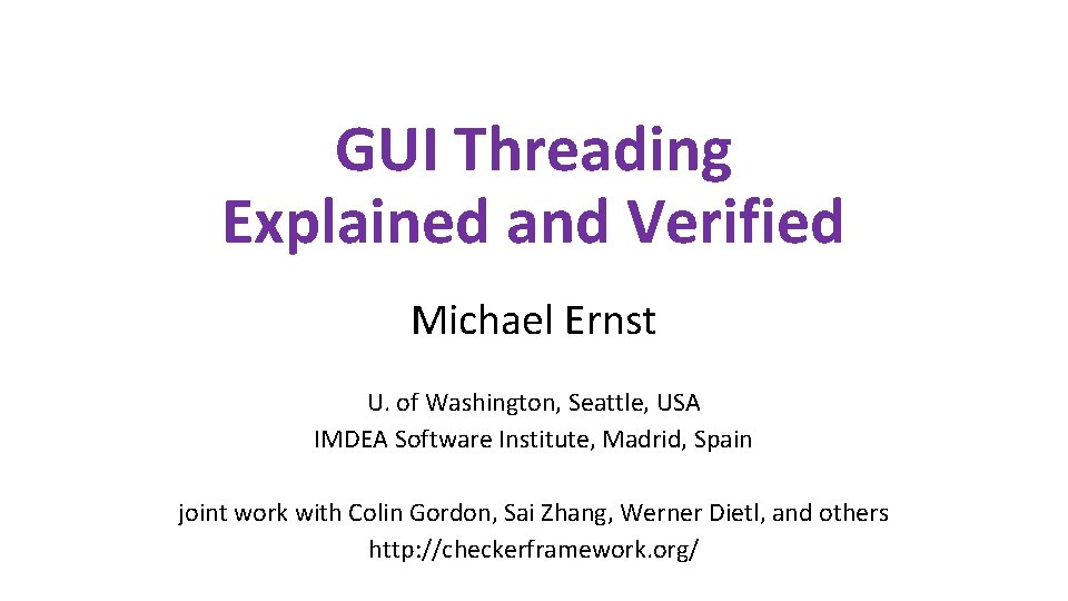 GUI Threading Explained and Verified Michael Ernst U. of Washington, Seattle, USA IMDEA Software