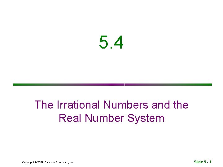 5. 4 The Irrational Numbers and the Real Number System Copyright © 2009 Pearson