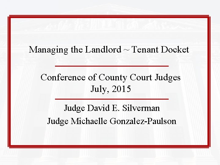 Managing the Landlord ~ Tenant Docket Conference of County Court Judges July, 2015 Judge