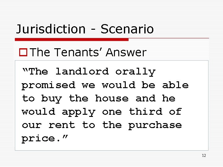 Jurisdiction - Scenario o The Tenants’ Answer “The landlord orally promised we would be