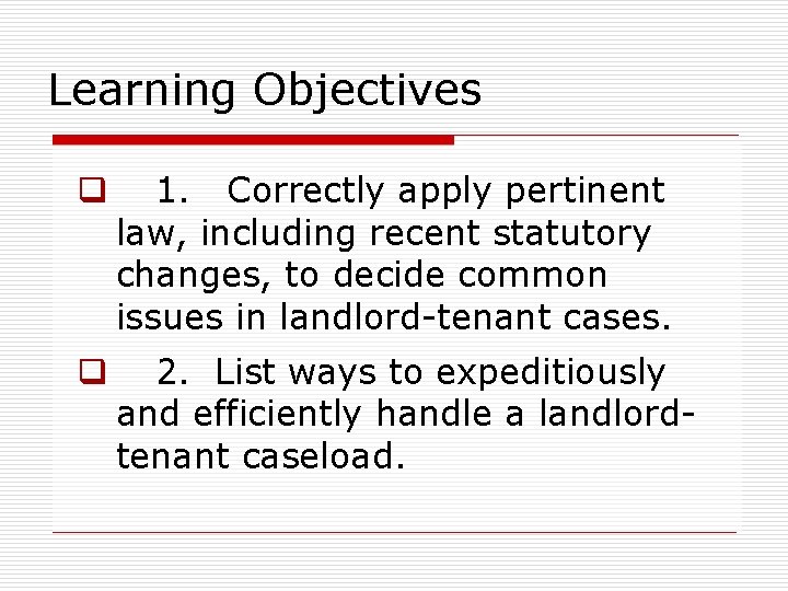 Learning Objectives q 1. Correctly apply pertinent law, including recent statutory changes, to decide