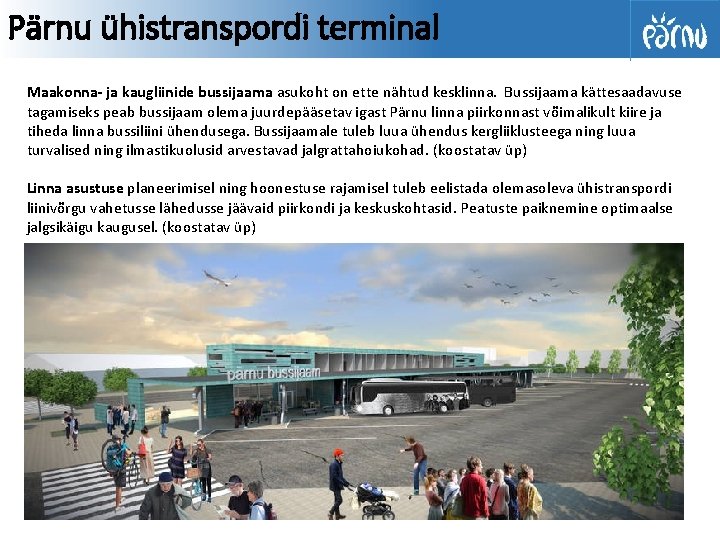 Pärnu ühistranspordi terminal Maakonna- ja kaugliinide bussijaama asukoht on ette nähtud kesklinna. Bussijaama kättesaadavuse Pärnu ühistranspordi terminal Maakonna- ja kaugliinide bussijaama asukoht on ette nähtud kesklinna. Bussijaama kättesaadavuse