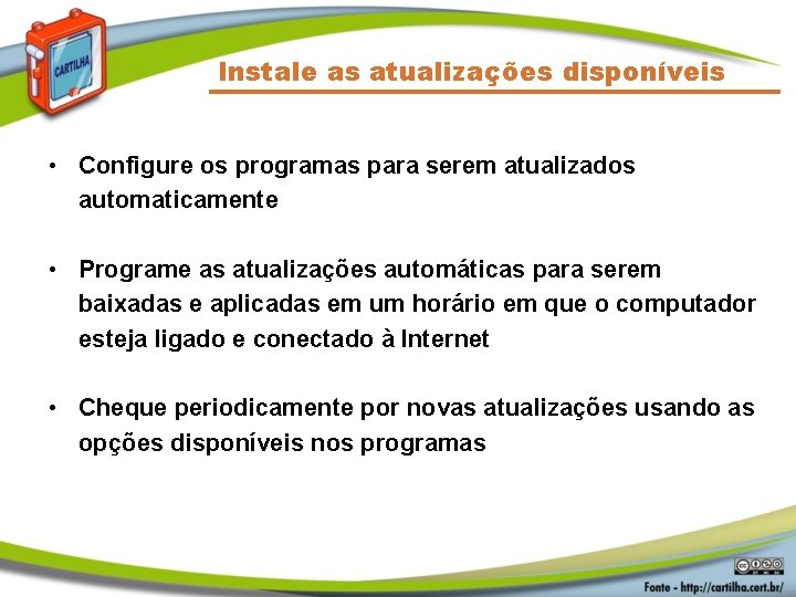 Instale as atualizações disponíveis • Configure os programas para serem atualizados automaticamente • Programe