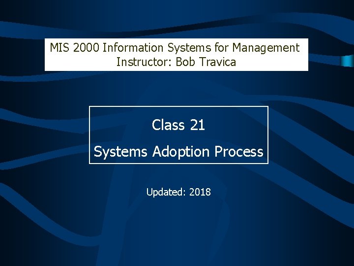 MIS 2000 Information Systems for Management Instructor: Bob Travica Class 21 Systems Adoption Process