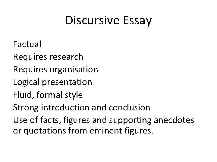 Discursive Essay Factual Requires research Requires organisation Logical presentation Fluid, formal style Strong introduction