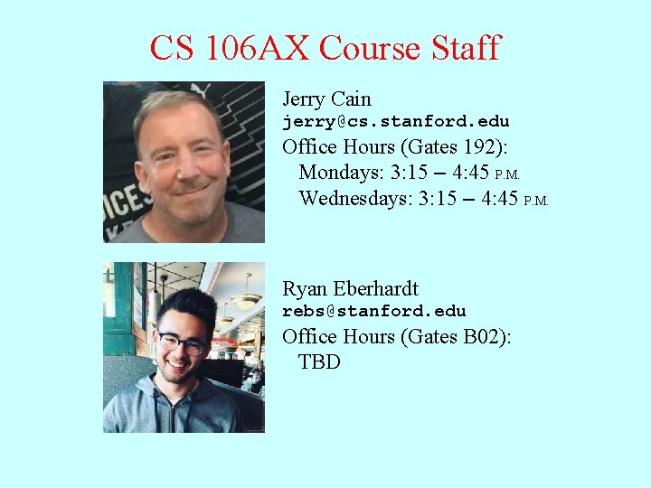 CS 106 AX Course Staff Jerry Cain jerry@cs. stanford. edu Office Hours (Gates 192):