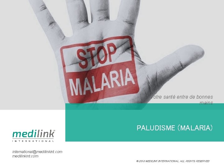 Votre santé entre de bonnes mains PALUDISME (MALARIA) international@medilinkint. com © 2016 MEDILINK INTERNATIONAL.