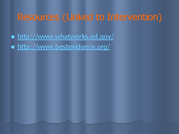 Resources (Linked to Intervention) http: //www. whatworks. ed. gov/ l http: //www. bestevidence. org/