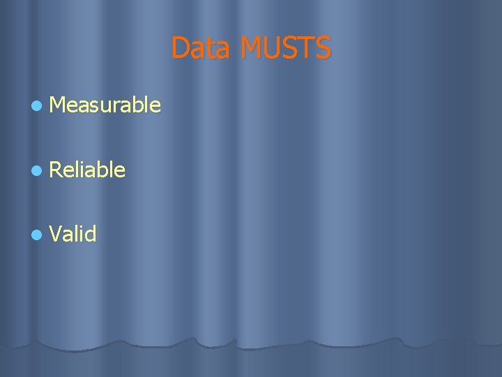 Data MUSTS l Measurable l Reliable l Valid 