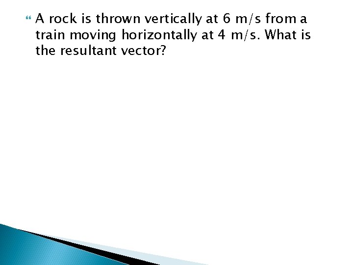  A rock is thrown vertically at 6 m/s from a train moving horizontally