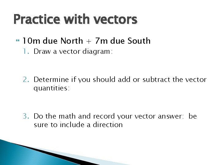 Practice with vectors 10 m due North + 7 m due South 1. Draw