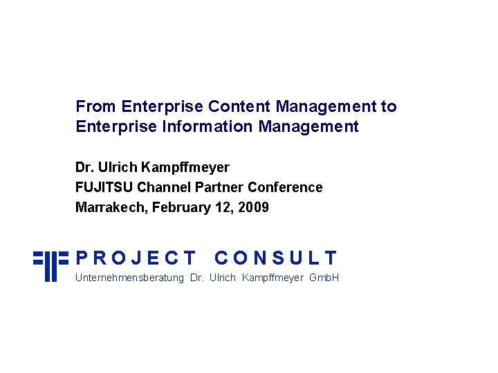 From Enterprise Content Management to Enterprise Information Management Dr. Ulrich Kampffmeyer FUJITSU Channel Partner