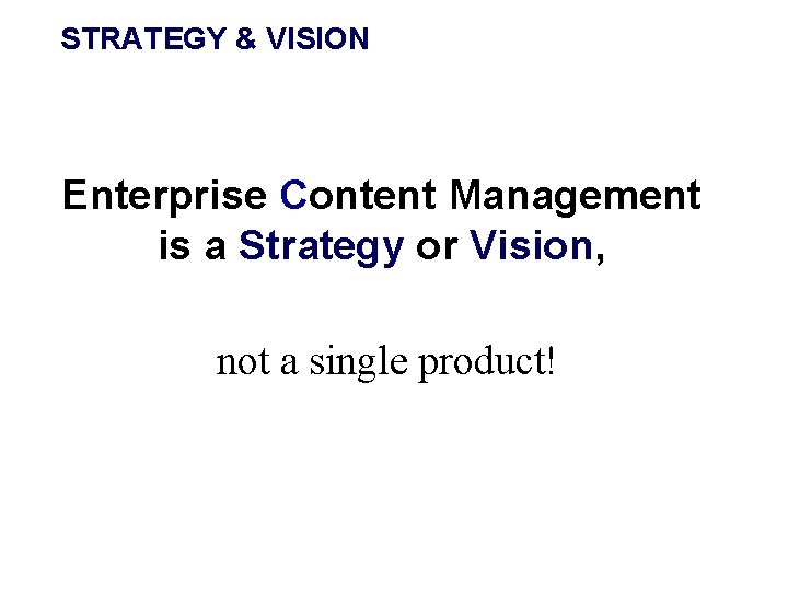 STRATEGY & VISION Enterprise Content Management is a Strategy or Vision, not a single