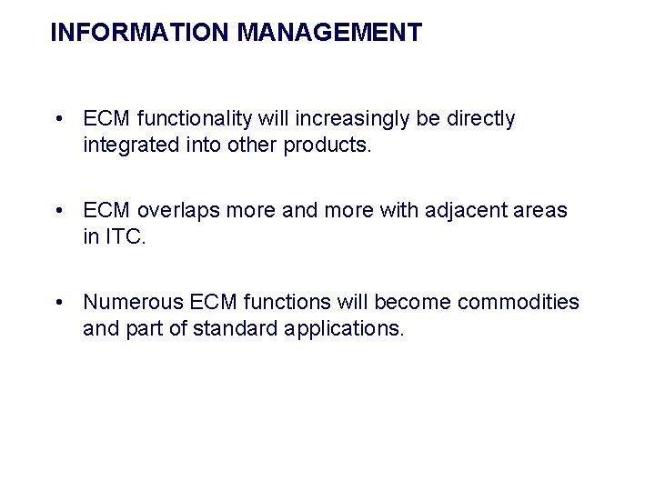 INFORMATION MANAGEMENT • ECM functionality will increasingly be directly integrated into other products. •