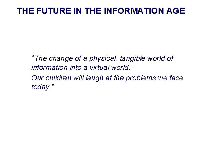 THE FUTURE IN THE INFORMATION AGE “The change of a physical, tangible world of