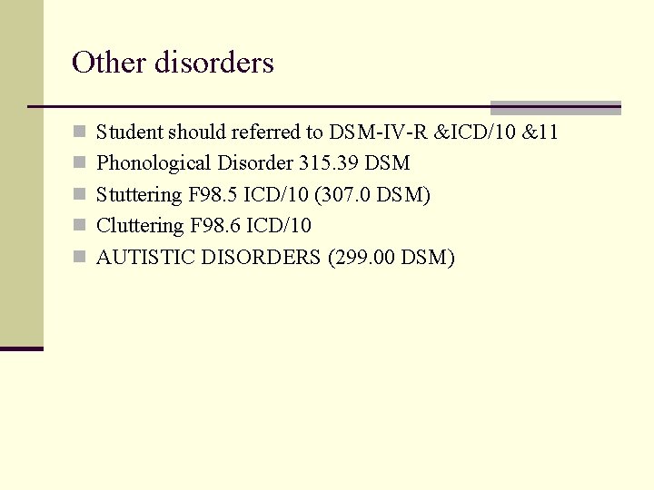 Other disorders n Student should referred to DSM-IV-R &ICD/10 &11 n Phonological Disorder 315.