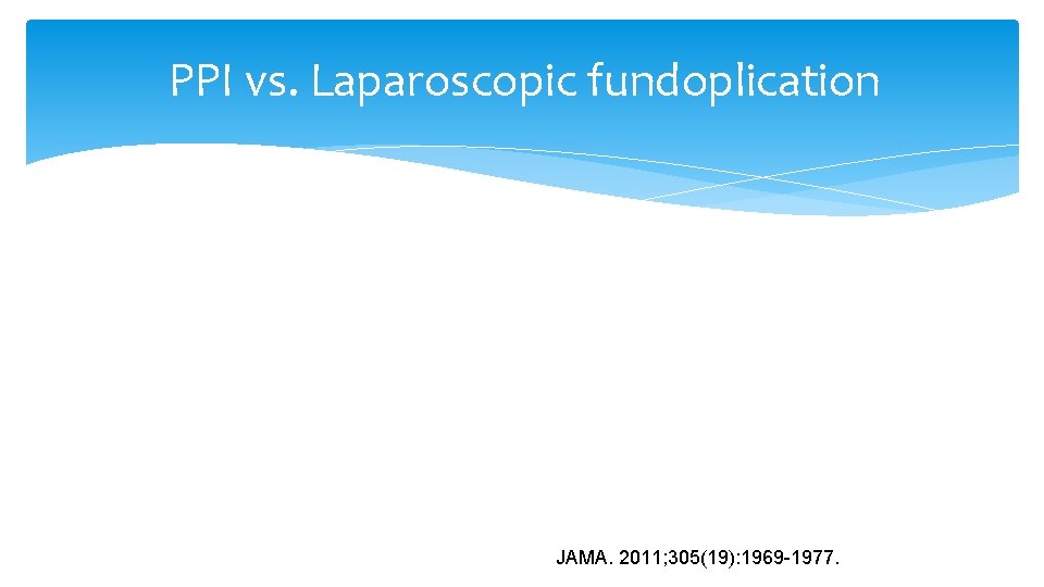 PPI vs. Laparoscopic fundoplication JAMA. 2011; 305(19): 1969 -1977. 