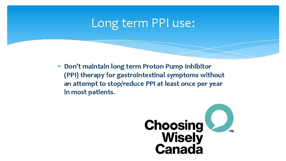 Long term PPI use: Don’t maintain long term Proton Pump Inhibitor (PPI) therapy for