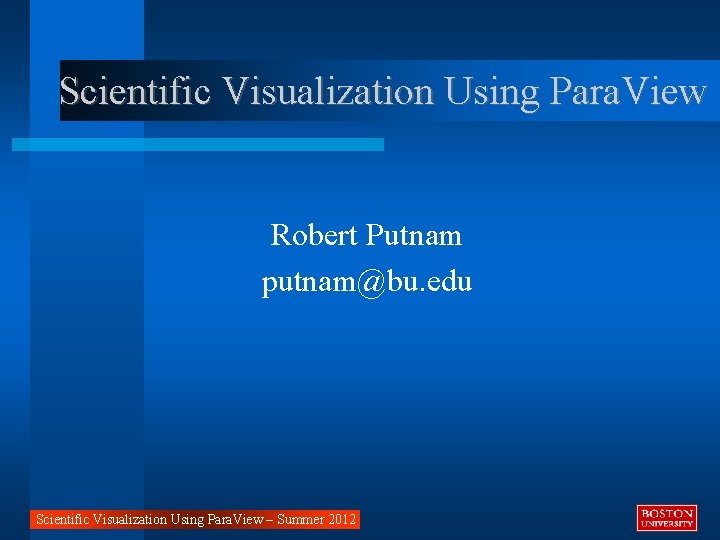 Scientific Visualization Using Para. View Robert Putnam putnam@bu. edu Scientific Visualization Using Para. View