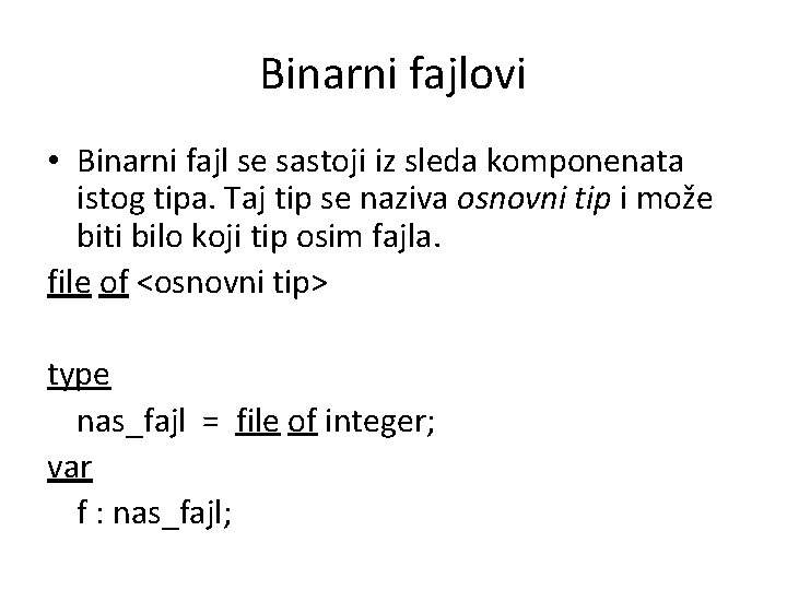 Binarni fajlovi • Binarni fajl se sastoji iz sleda komponenata istog tipa. Taj tip